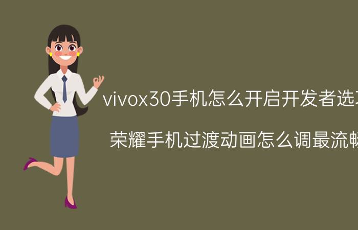 vivox30手机怎么开启开发者选项 荣耀手机过渡动画怎么调最流畅？